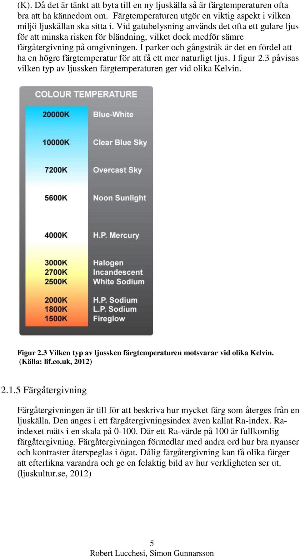 I parker och gångstråk är det en fördel att ha en högre färgtemperatur för att få ett mer naturligt ljus. I figur 2.3 påvisas vilken typ av ljussken färgtemperaturen ger vid olika Kelvin. Figur 2.