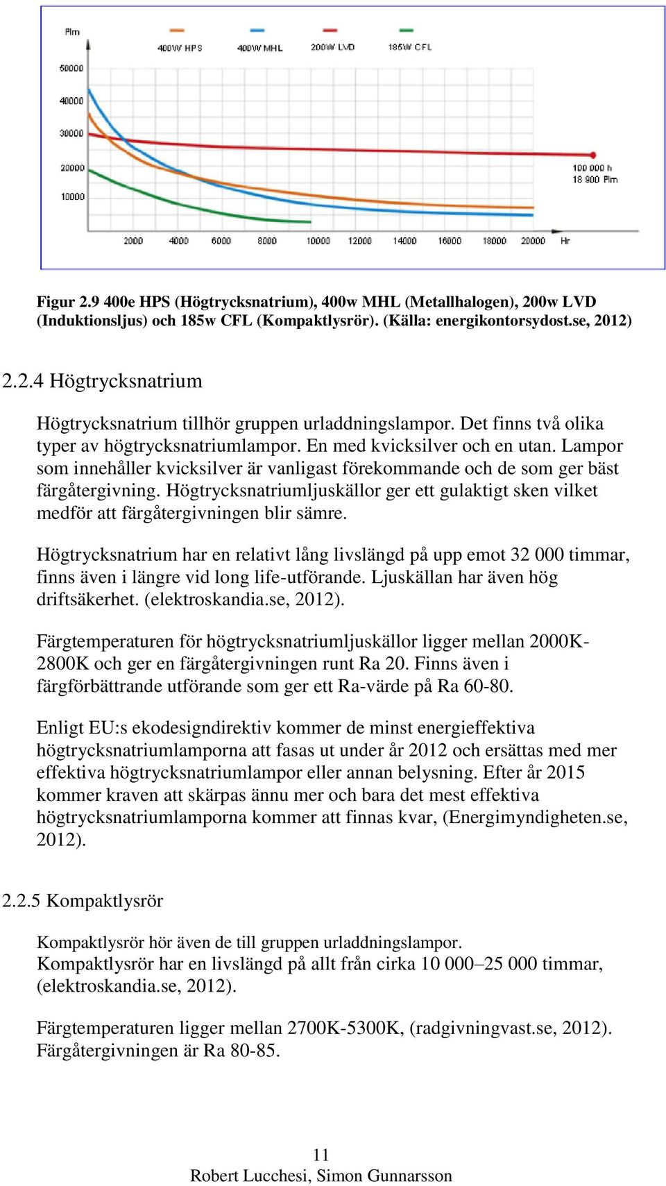 Högtrycksnatriumljuskällor ger ett gulaktigt sken vilket medför att färgåtergivningen blir sämre.