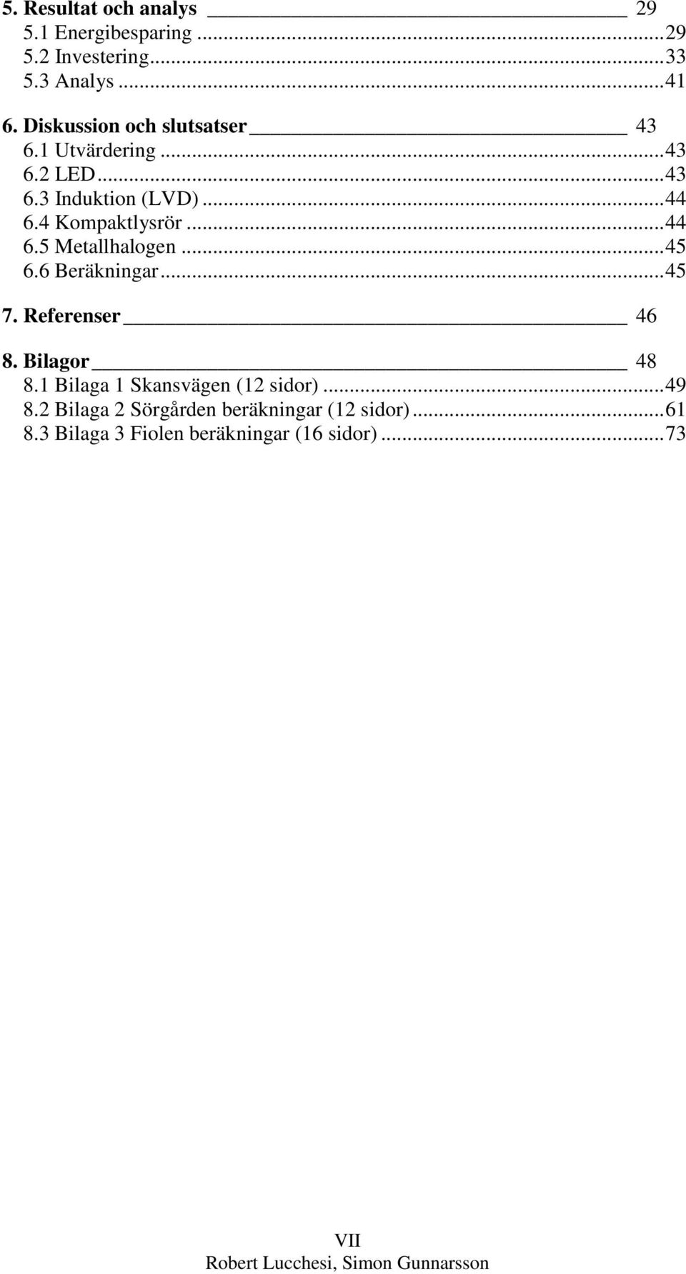 4 Kompaktlysrör... 44 6.5 Metallhalogen... 45 6.6 Beräkningar... 45 7. Referenser 46 8. Bilagor 48 8.
