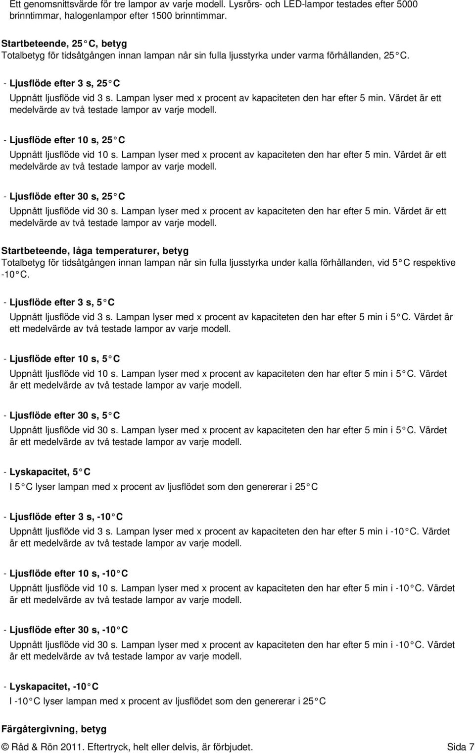 Lampan lyser med x procent av kapaciteten den har efter 5 min. Värdet är ett medelvärde av två testade lampor av varje modell. - Ljusflöde efter 10 s, 25 C Uppnått ljusflöde vid 10 s.