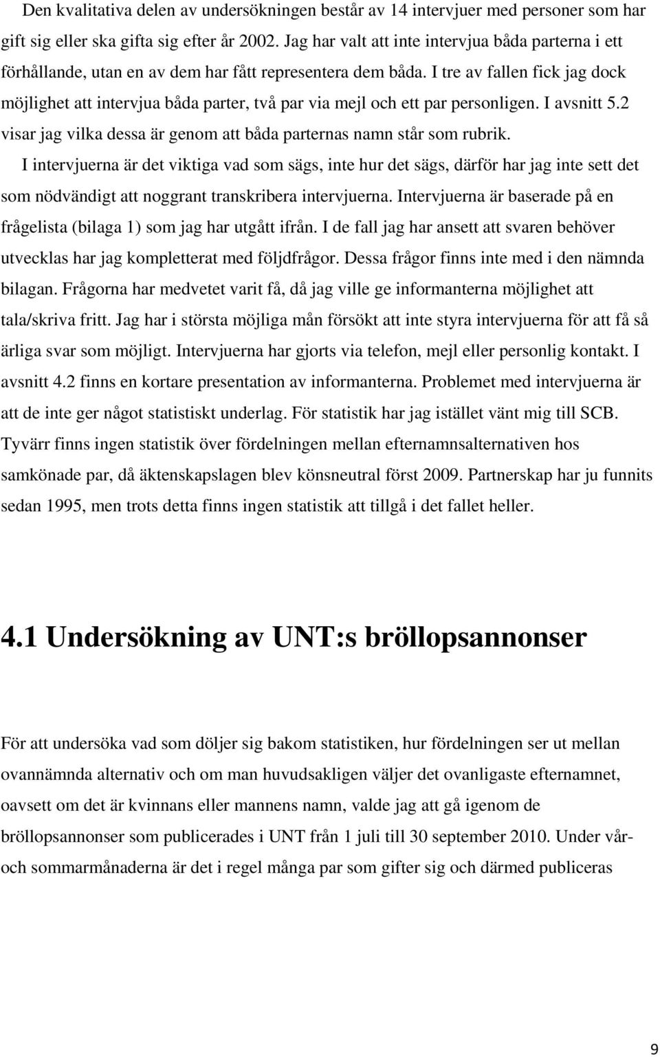 I tre av fallen fick jag dock möjlighet att intervjua båda parter, två par via mejl och ett par personligen. I avsnitt 5.2 visar jag vilka dessa är genom att båda parternas namn står som rubrik.