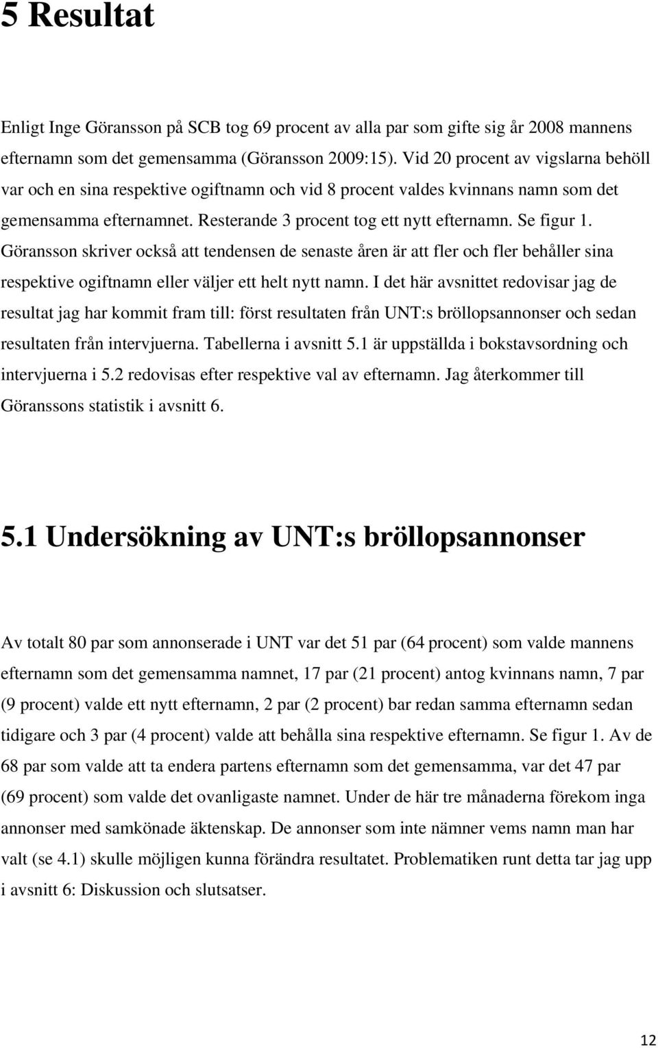 Göransson skriver också att tendensen de senaste åren är att fler och fler behåller sina respektive ogiftnamn eller väljer ett helt nytt namn.