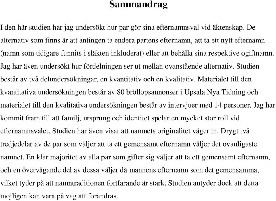 Jag har även undersökt hur fördelningen ser ut mellan ovanstående alternativ. Studien består av två delundersökningar, en kvantitativ och en kvalitativ.