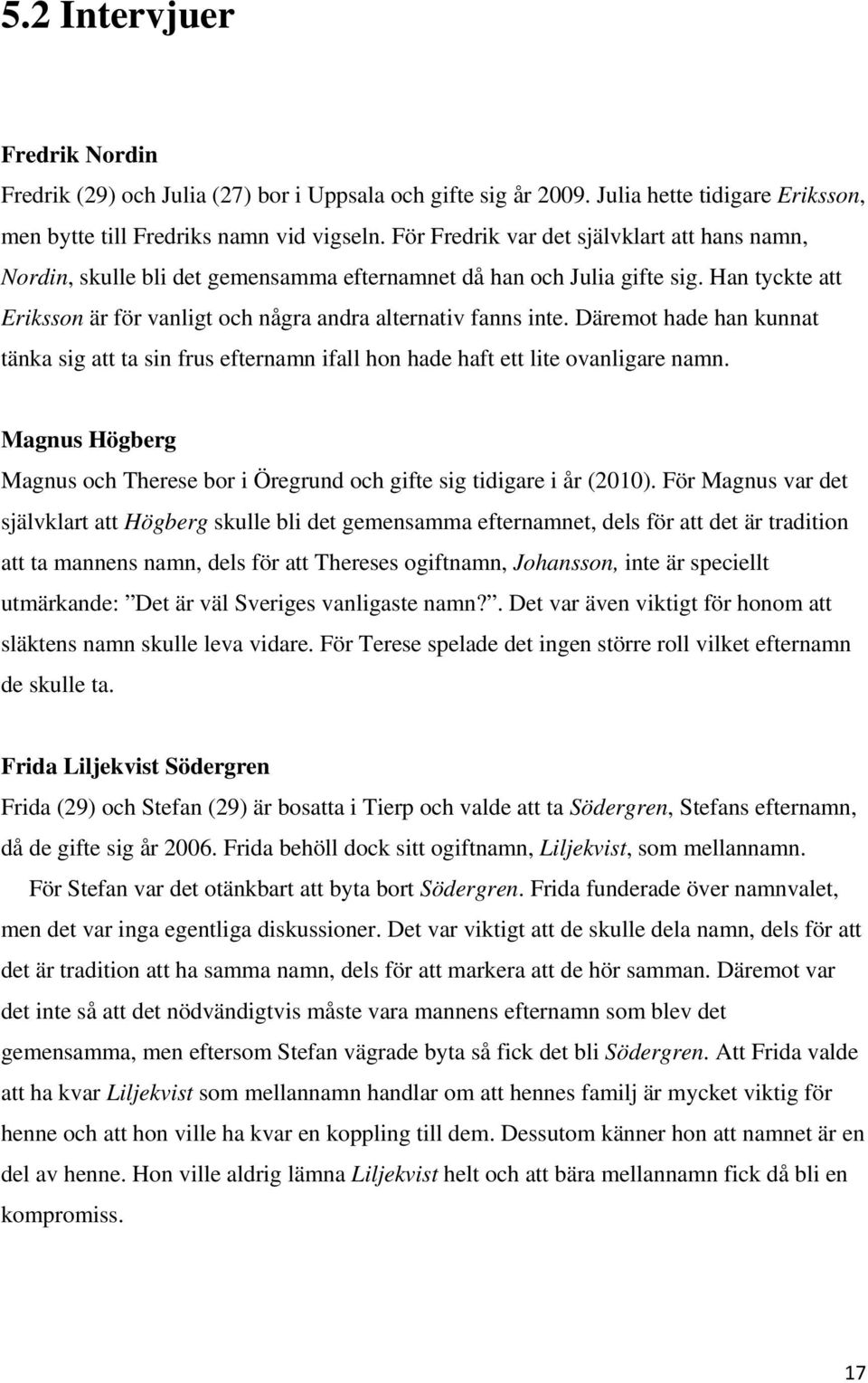 Däremot hade han kunnat tänka sig att ta sin frus efternamn ifall hon hade haft ett lite ovanligare namn. Magnus Högberg Magnus och Therese bor i Öregrund och gifte sig tidigare i år (2010).