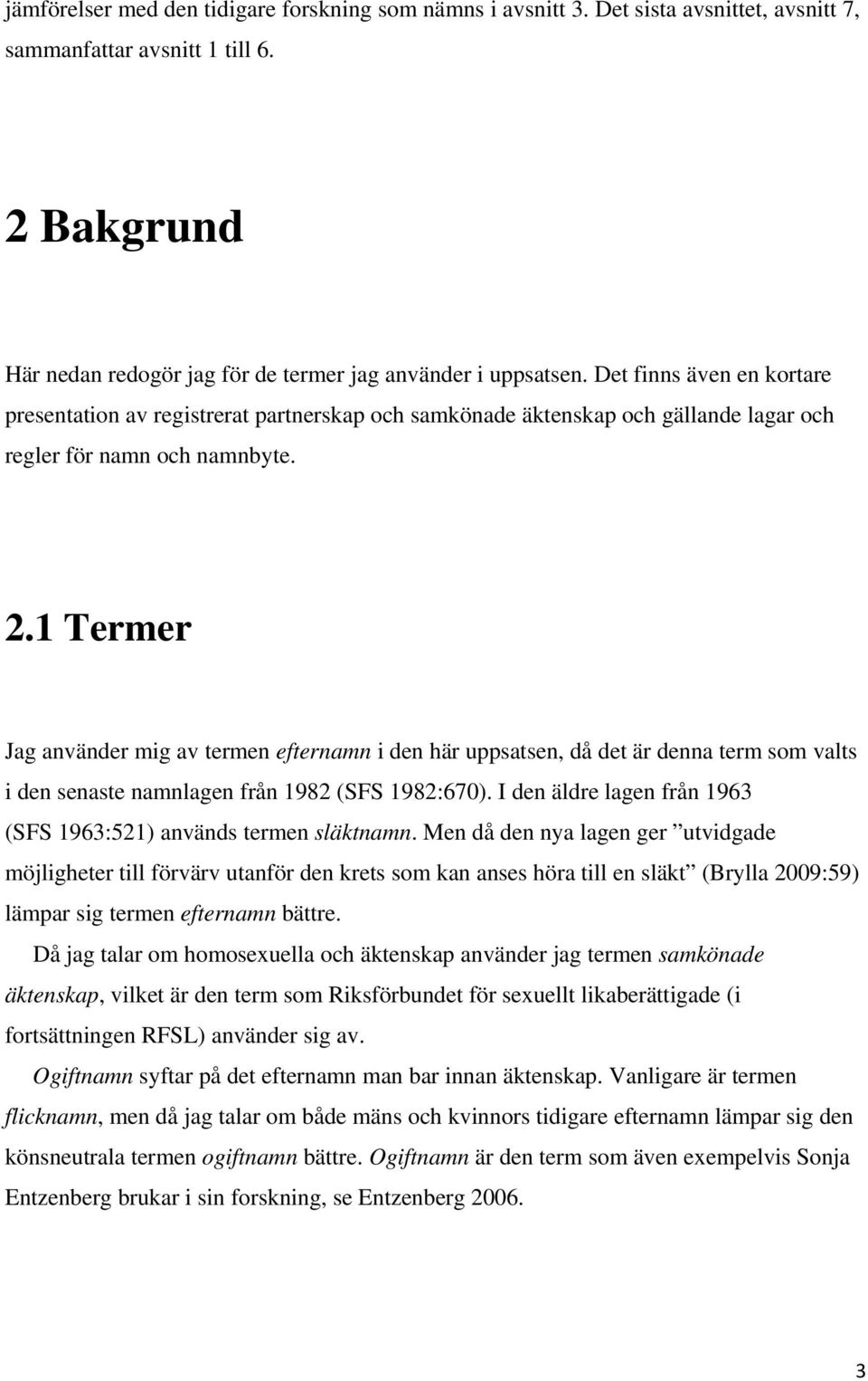 1 Termer Jag använder mig av termen efternamn i den här uppsatsen, då det är denna term som valts i den senaste namnlagen från 1982 (SFS 1982:670).