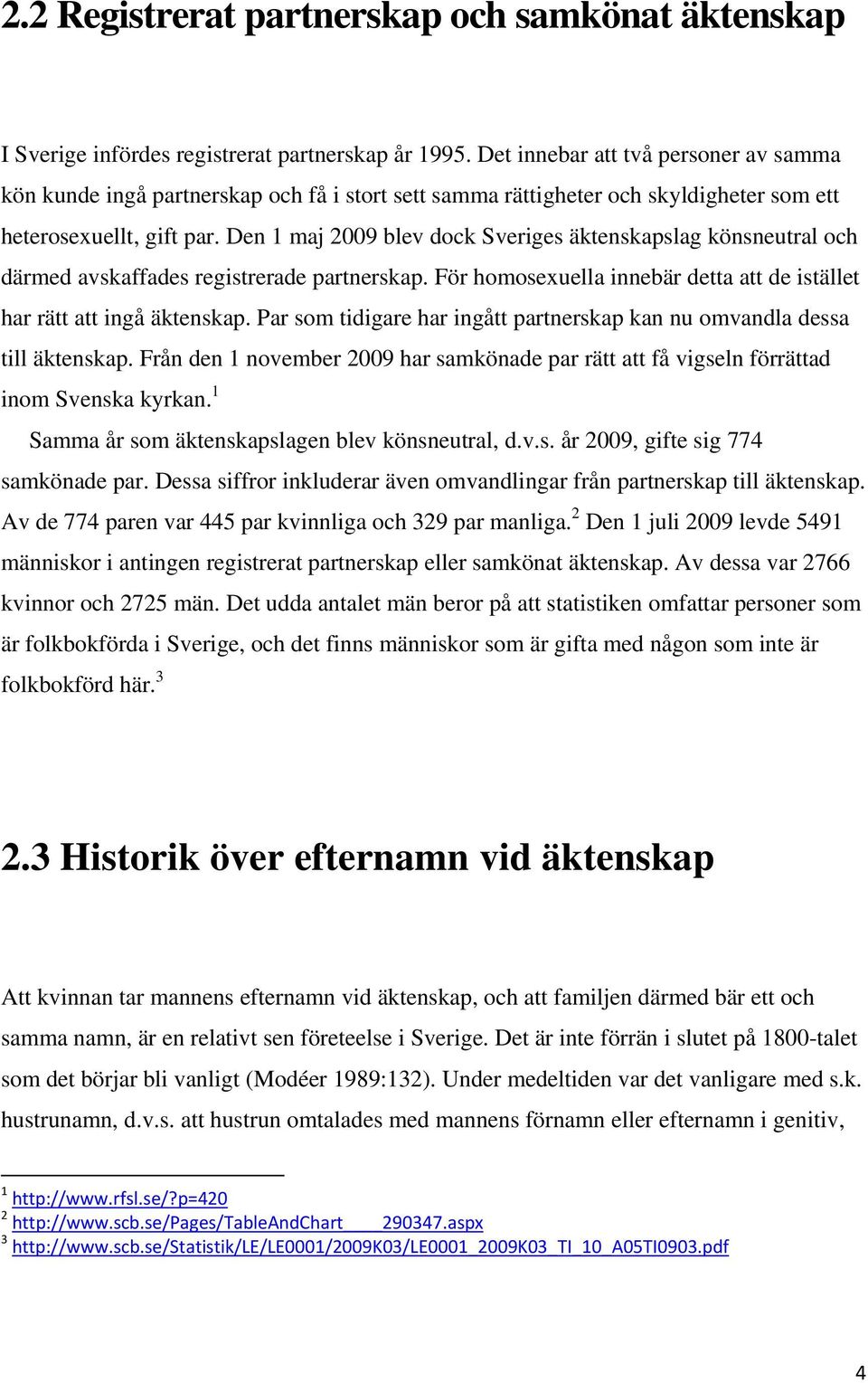 Den 1 maj 2009 blev dock Sveriges äktenskapslag könsneutral och därmed avskaffades registrerade partnerskap. För homosexuella innebär detta att de istället har rätt att ingå äktenskap.