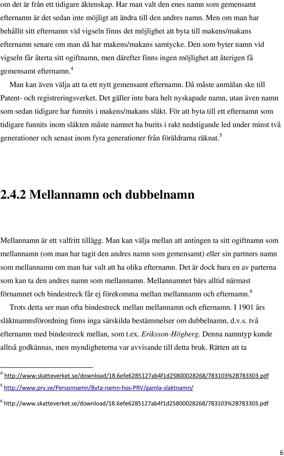 Den som byter namn vid vigseln får återta sitt ogiftnamn, men därefter finns ingen möjlighet att återigen få gemensamt efternamn. 4 Man kan även välja att ta ett nytt gemensamt efternamn.