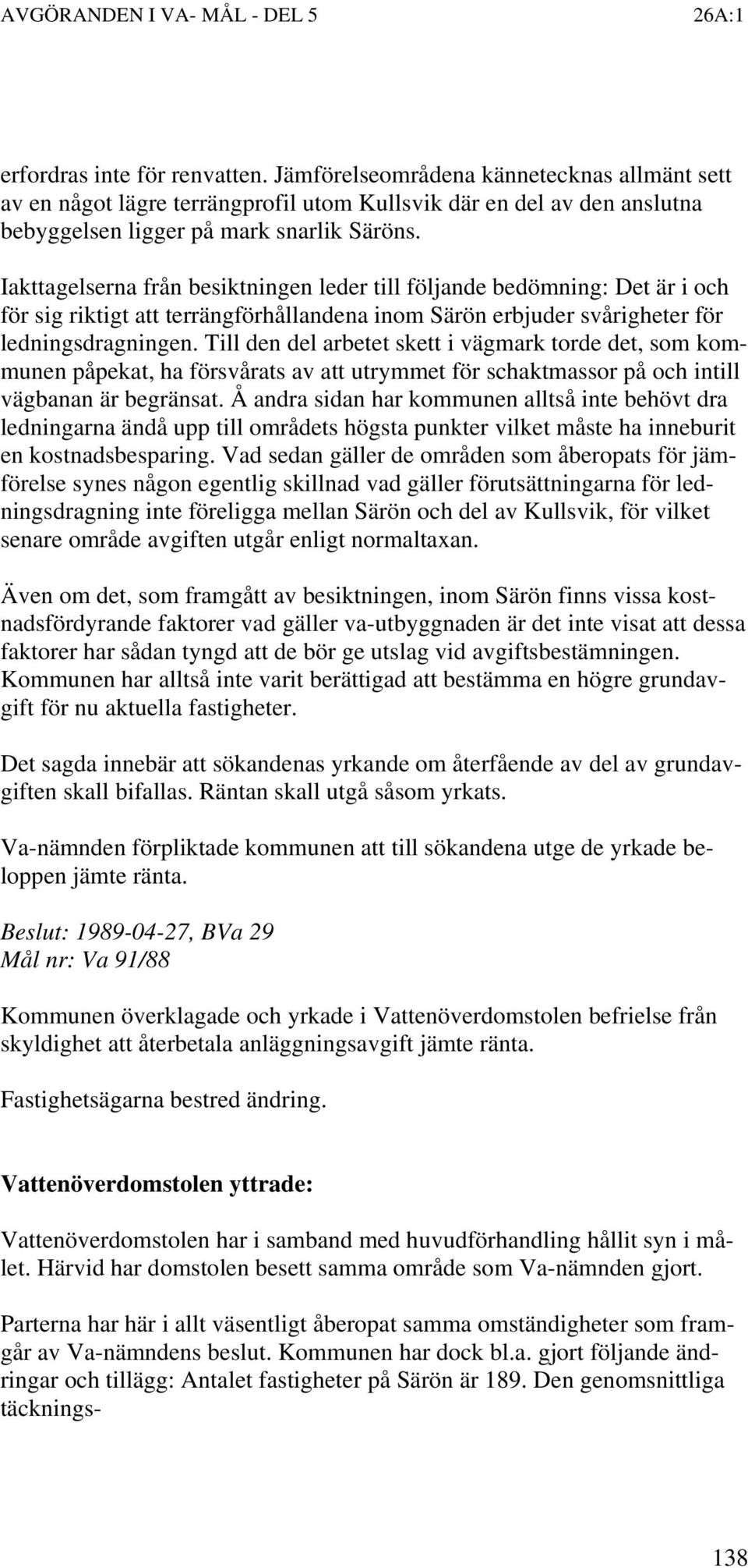 Till den del arbetet skett i vägmark torde det, som kommunen påpekat, ha försvårats av att utrymmet för schaktmassor på och intill vägbanan är begränsat.