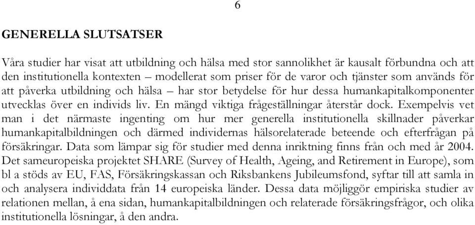 Exempelvis vet man i det närmaste ingenting om hur mer generella institutionella skillnader påverkar humankapitalbildningen och därmed individernas hälsorelaterade beteende och efterfrågan på