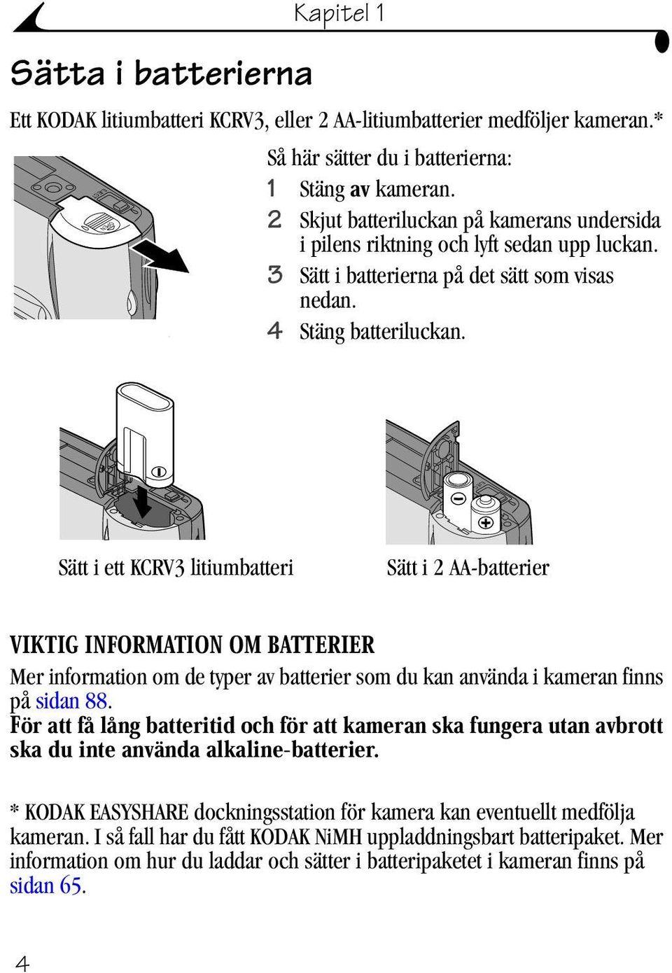 EJECT OPEN Sätt i ett KCRV3 litiumbatteri Sätt i 2 AA-batterier VIKTIG INFORMATION OM BATTERIER Mer information om de typer av batterier som du kan använda i kameran finns på sidan 88.