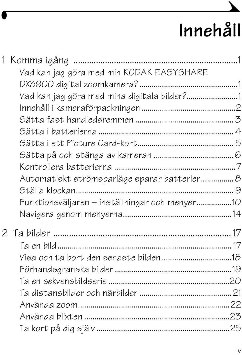 ..7 Automatiskt strömsparläge sparar batterier... 8 Ställa klockan... 9 Funktionsväljaren inställningar och menyer...10 Navigera genom menyerna...14 2 Ta bilder... 17 Ta en bild.