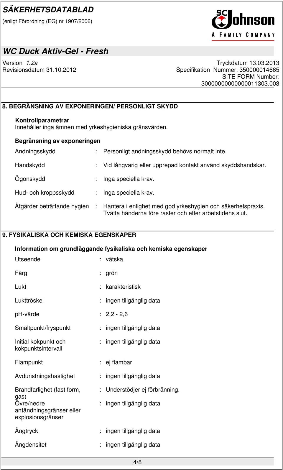 Hud- och kroppsskydd : Inga speciella krav. Åtgärder beträffande hygien : Hantera i enlighet med god yrkeshygien och säkerhetspraxis. Tvätta händerna före raster och efter arbetstidens slut. 9.