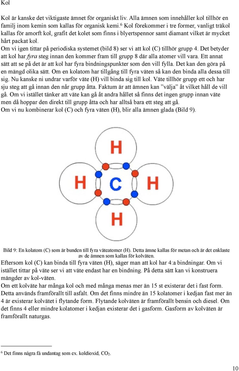 Om vi igen tittar på periodiska systemet (bild 8) ser vi att kol (C) tillhör grupp 4. Det betyder att kol har fyra steg innan den kommer fram till grupp 8 där alla atomer vill vara.