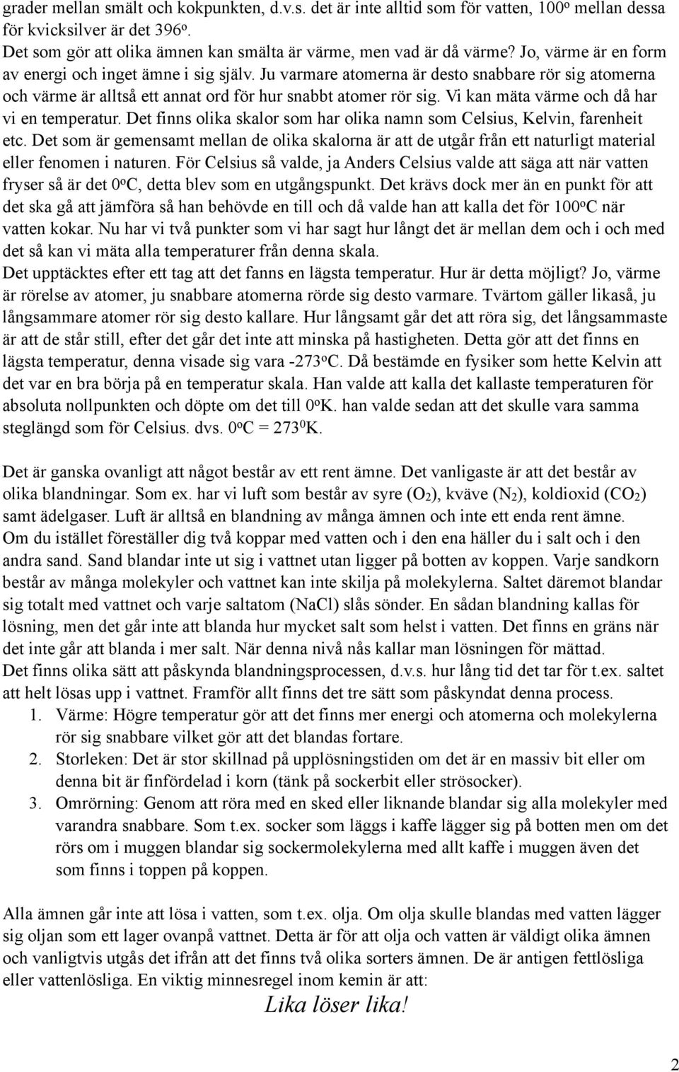 Vi kan mäta värme och då har vi en temperatur. Det finns olika skalor som har olika namn som Celsius, Kelvin, farenheit etc.