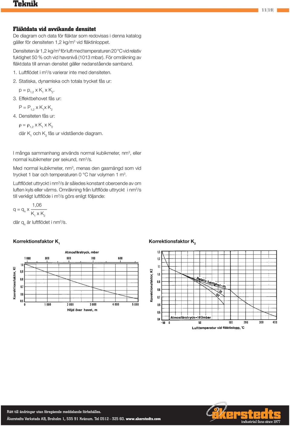 2. Statiska, dynamiska och totala trycket fås ur: p = p 1,2 x K 1 x K 2. 3. Effektbehovet fås ur: P = P 1,2 x K 1 x K 2 4.