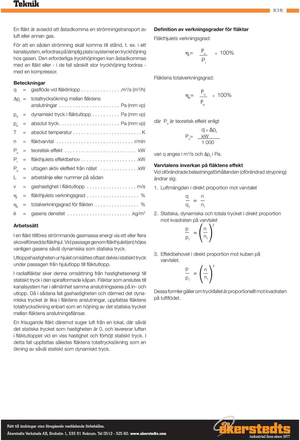 Den erforderliga tryckhöjningen kan åstadkommas med en fl äkt eller - i de fall särskilt stor tryckhöjning fordras - med en kompressor. Beteckningar q = gasfl öde vid fl äktinlopp.