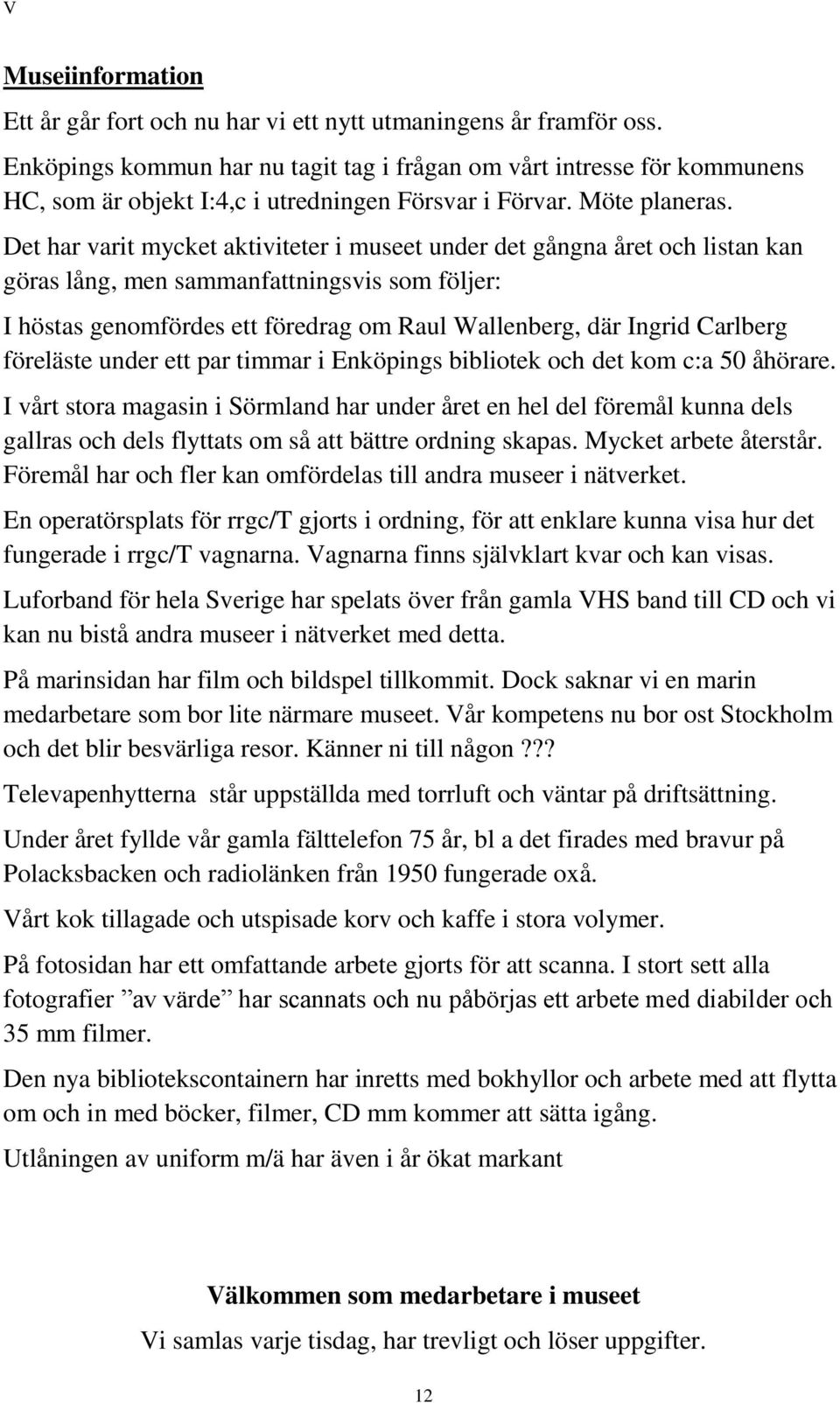 Det har varit mycket aktiviteter i museet under det gångna året och listan kan göras lång, men sammanfattningsvis som följer: I höstas genomfördes ett föredrag om Raul Wallenberg, där Ingrid Carlberg