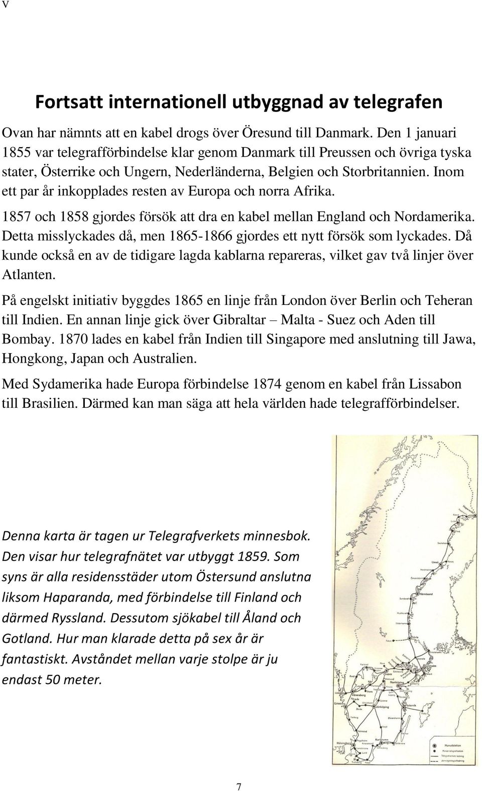 Inom ett par år inkopplades resten av Europa och norra Afrika. 1857 och 1858 gjordes försök att dra en kabel mellan England och Nordamerika.