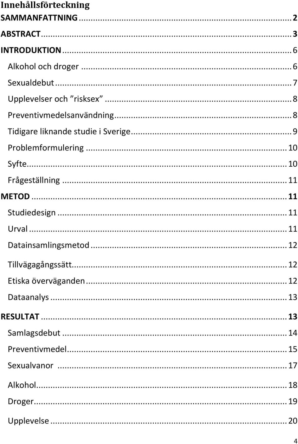 .. 10 Syfte... 10 Frågeställning... 11 METOD... 11 Studiedesign... 11 Urval... 11 Datainsamlingsmetod... 12 Tillvägagångssätt.