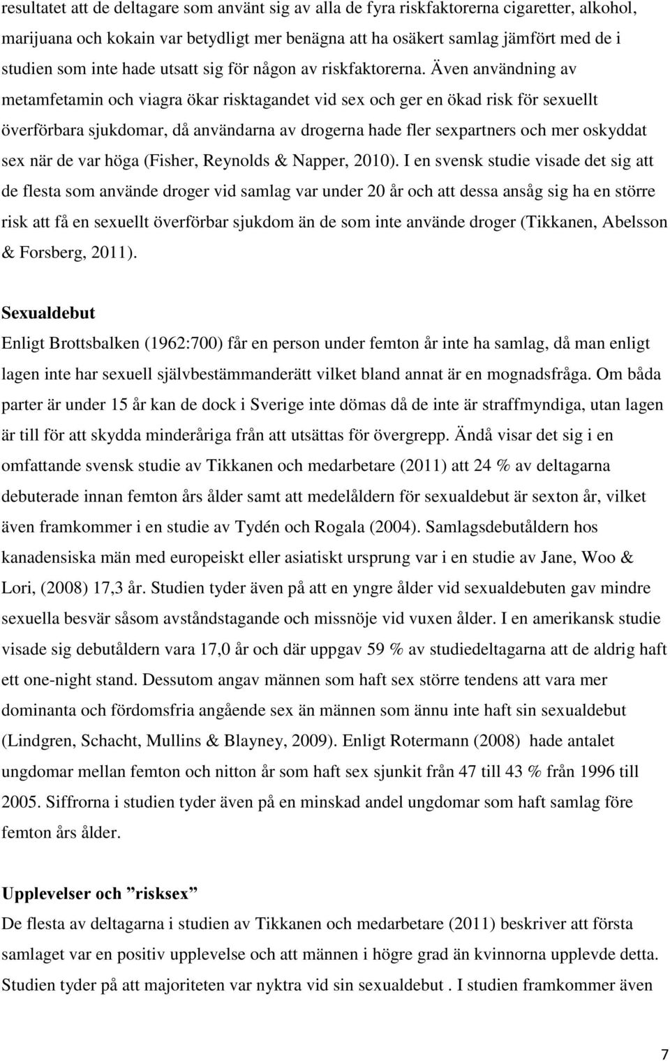 Även användning av metamfetamin och viagra ökar risktagandet vid sex och ger en ökad risk för sexuellt överförbara sjukdomar, då användarna av drogerna hade fler sexpartners och mer oskyddat sex när