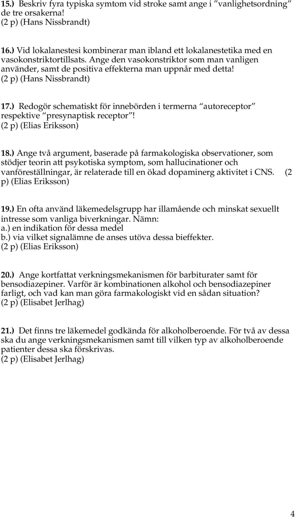 (2 p) (Hans Nissbrandt) 17.) Redogör schematiskt för innebörden i termerna autoreceptor respektive presynaptisk receptor! (2 p) (Elias Eriksson) 18.