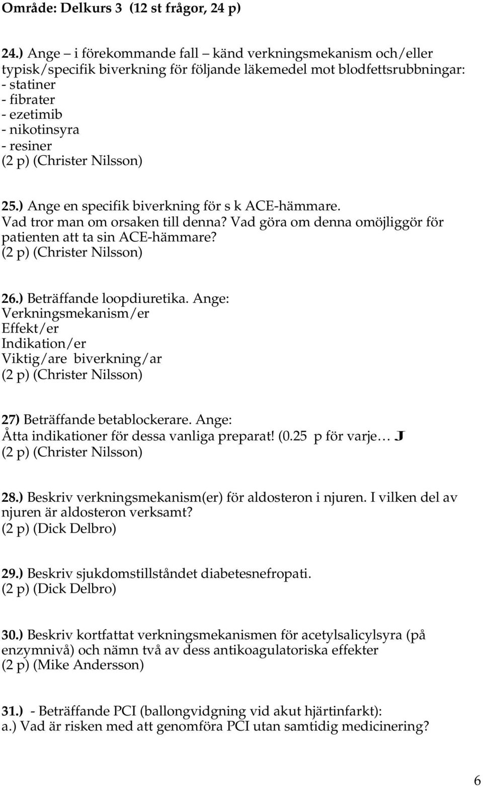 ) Ange en specifik biverkning för s k ACE-hämmare. Vad tror man om orsaken till denna? Vad göra om denna omöjliggör för patienten att ta sin ACE-hämmare? 26.) Beträffande loopdiuretika.