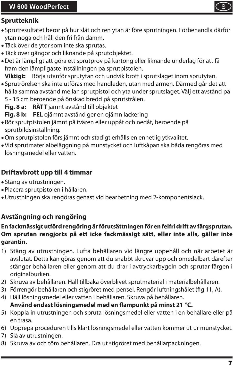 Viktigt: Börja utanför sprutytan och undvik brott i sprutslaget inom sprutytan. Sprutrörelsen ska inte utföras med handleden, utan med armen.