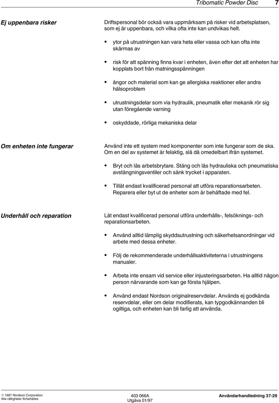 material som kan ge allergiska reaktioner eller andra hälsoproblem utrustningsdelar som via hydraulik, pneumatik eller mekanik rör sig utan föregående varning oskyddade, rörliga mekaniska delar Om