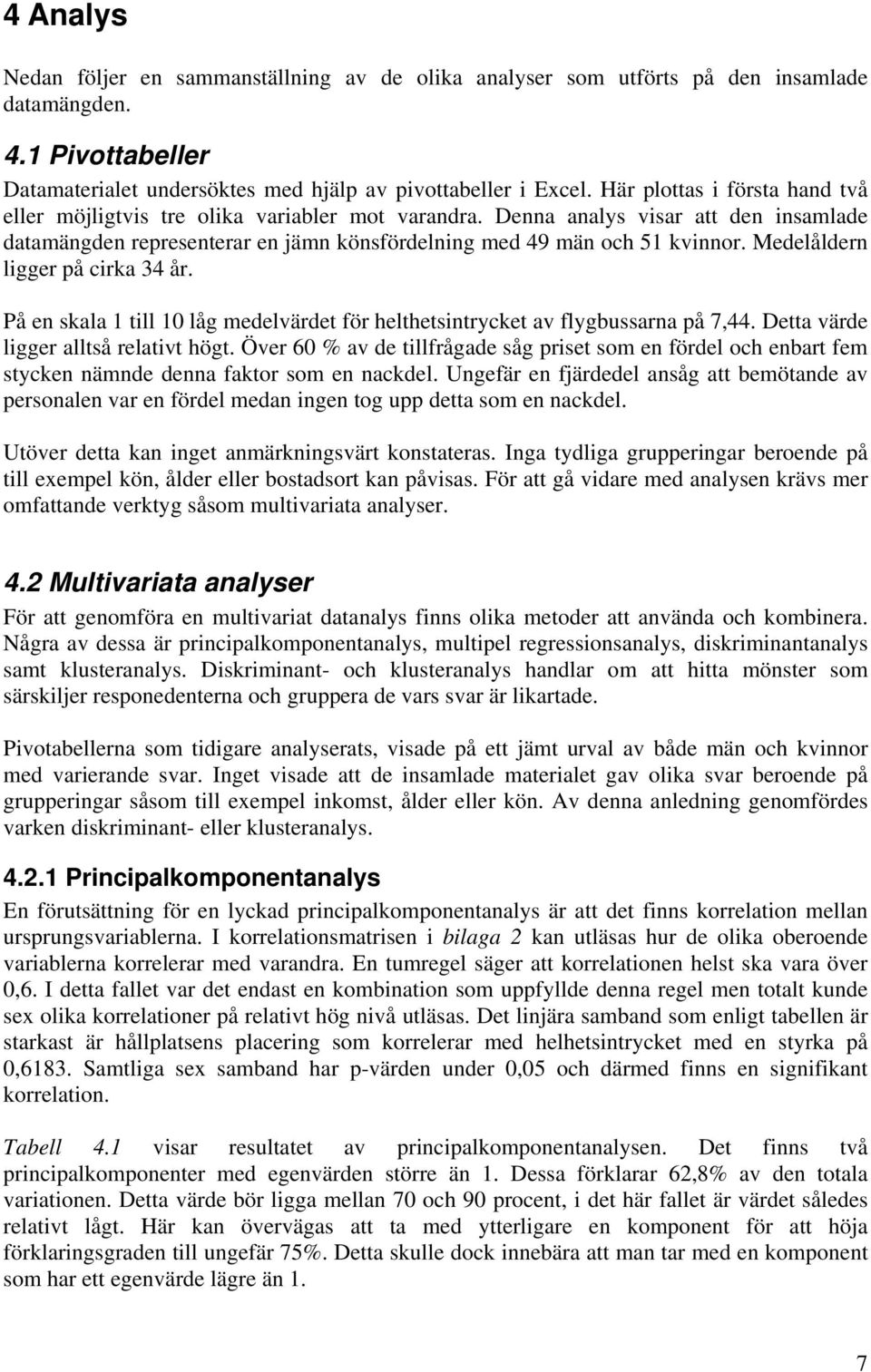 Medelåldern ligger på cirka 34 år. På en skala 1 till 10 låg medelvärdet för helthetsintrycket av flygbussarna på 7,44. Detta värde ligger alltså relativt högt.