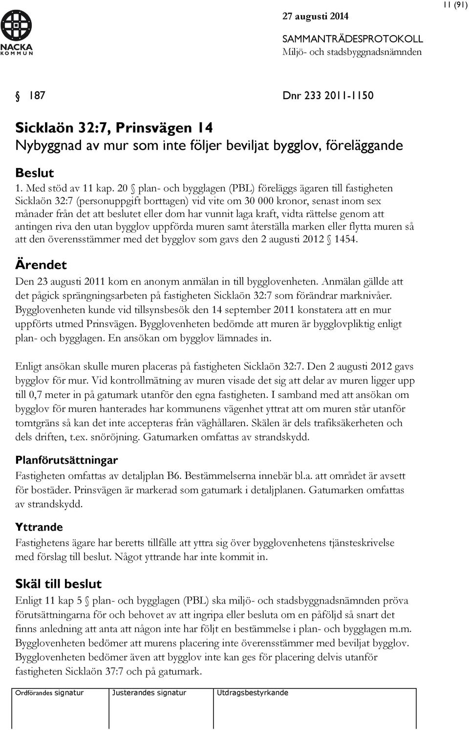 laga kraft, vidta rättelse genom att antingen riva den utan bygglov uppförda muren samt återställa marken eller flytta muren så att den överensstämmer med det bygglov som gavs den 2 augusti 2012 1454.