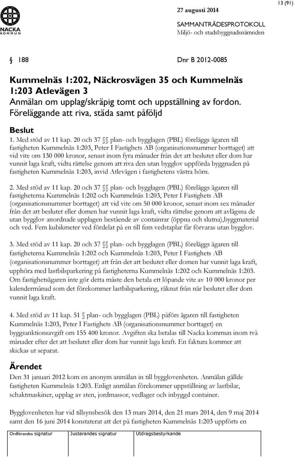 20 och 37 plan- och bygglagen (PBL) föreläggs ägaren till fastigheten Kummelnäs 1:203, Peter I Fastighets AB (organisationsnummer borttaget) att vid vite om 130 000 kronor, senast inom fyra månader