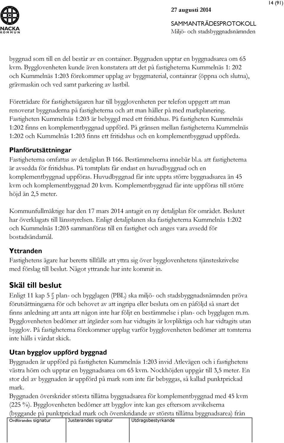 av lastbil. Företrädare för fastighetsägaren har till bygglovenheten per telefon uppgett att man renoverat byggnaderna på fastigheterna och att man håller på med markplanering.