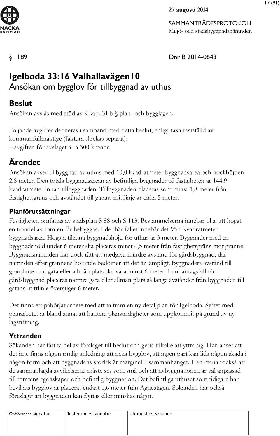 Ärendet Ansökan avser tillbyggnad av uthus med 10,0 kvadratmeter byggnadsarea och nockhöjden 2,8 meter.