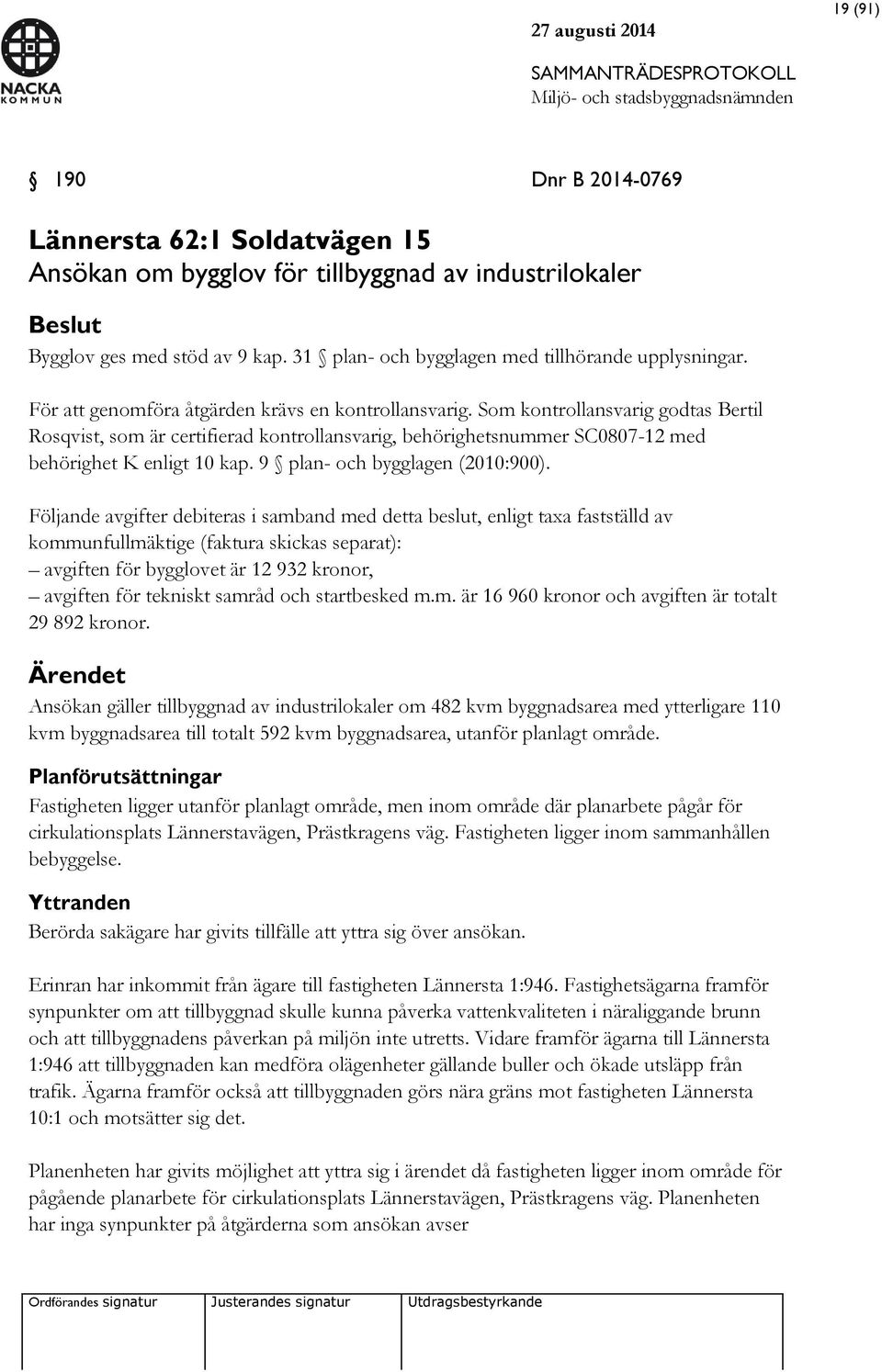 Som kontrollansvarig godtas Bertil Rosqvist, som är certifierad kontrollansvarig, behörighetsnummer SC0807-12 med behörighet K enligt 10 kap. 9 plan- och bygglagen (2010:900).