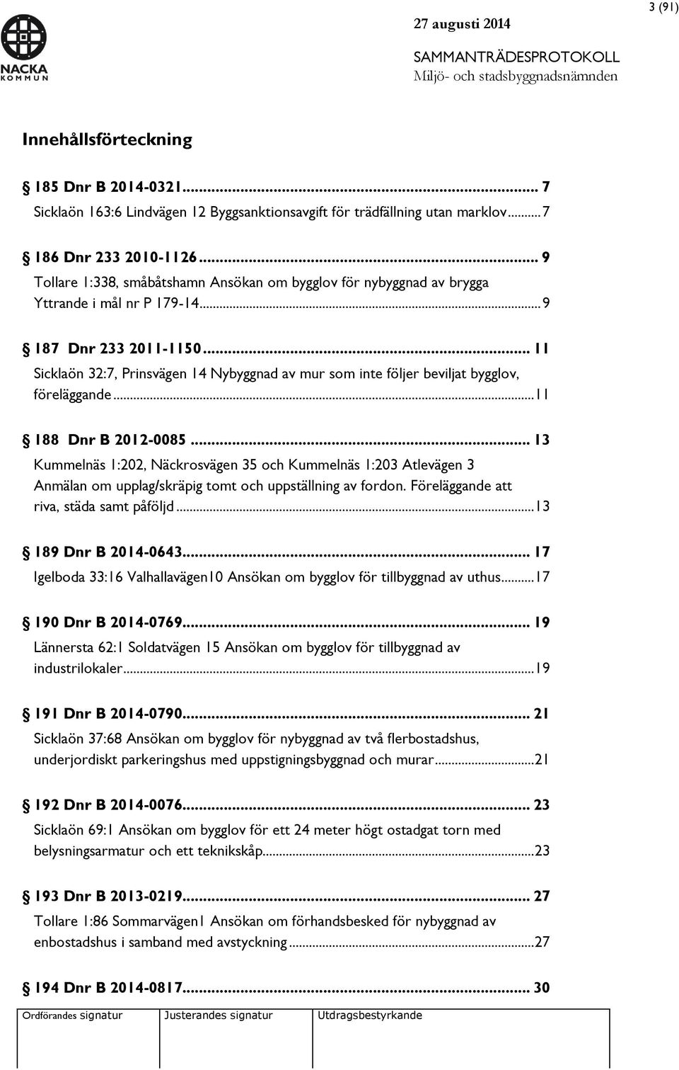 .. 11 Sicklaön 32:7, Prinsvägen 14 Nybyggnad av mur som inte följer beviljat bygglov, föreläggande... 11 188 Dnr B 2012-0085.