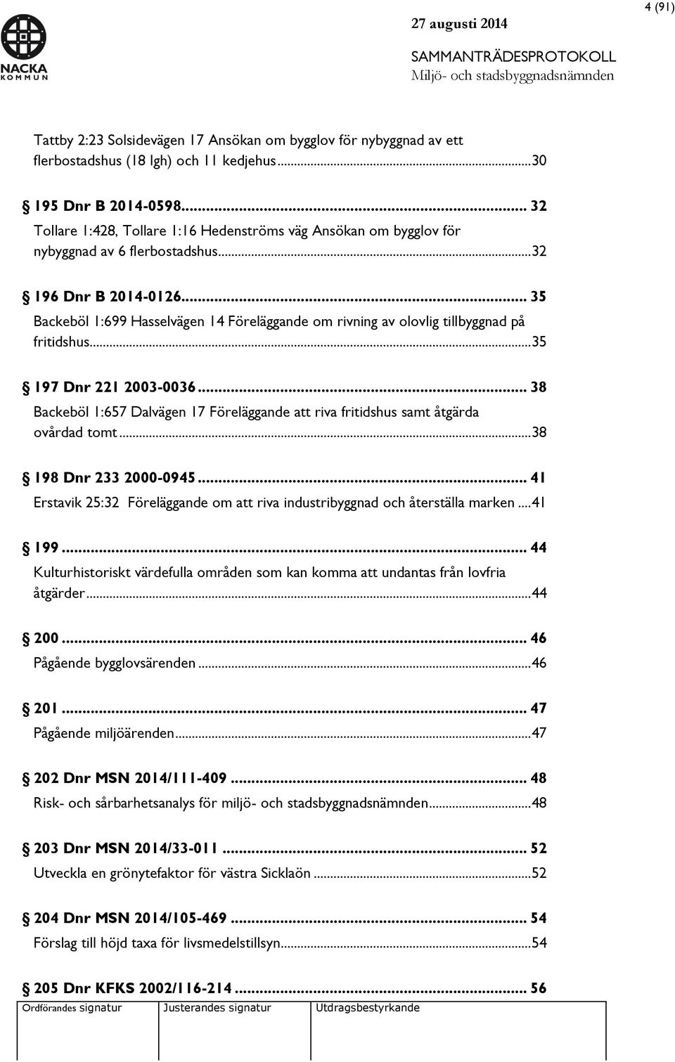 .. 35 Backeböl 1:699 Hasselvägen 14 Föreläggande om rivning av olovlig tillbyggnad på fritidshus... 35 197 Dnr 221 2003-0036.