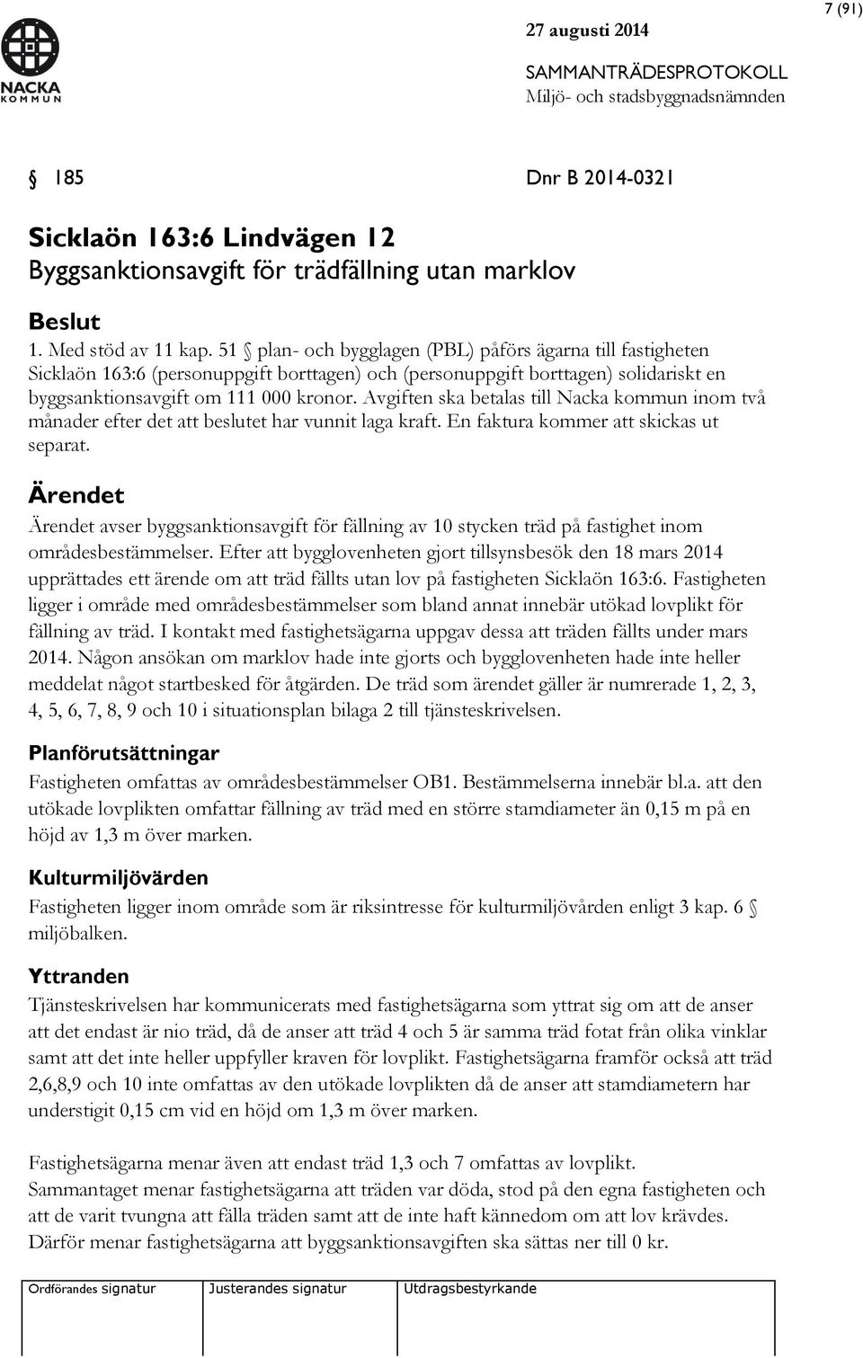 Avgiften ska betalas till Nacka kommun inom två månader efter det att beslutet har vunnit laga kraft. En faktura kommer att skickas ut separat.