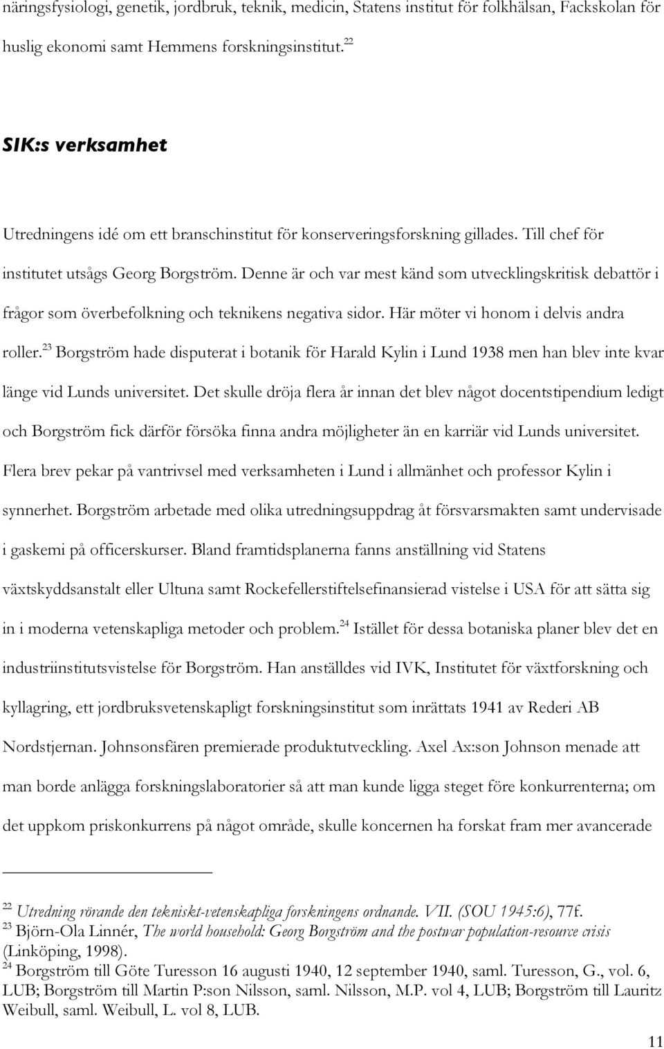 Denne är och var mest känd som utvecklingskritisk debattör i frågor som överbefolkning och teknikens negativa sidor. Här möter vi honom i delvis andra roller.