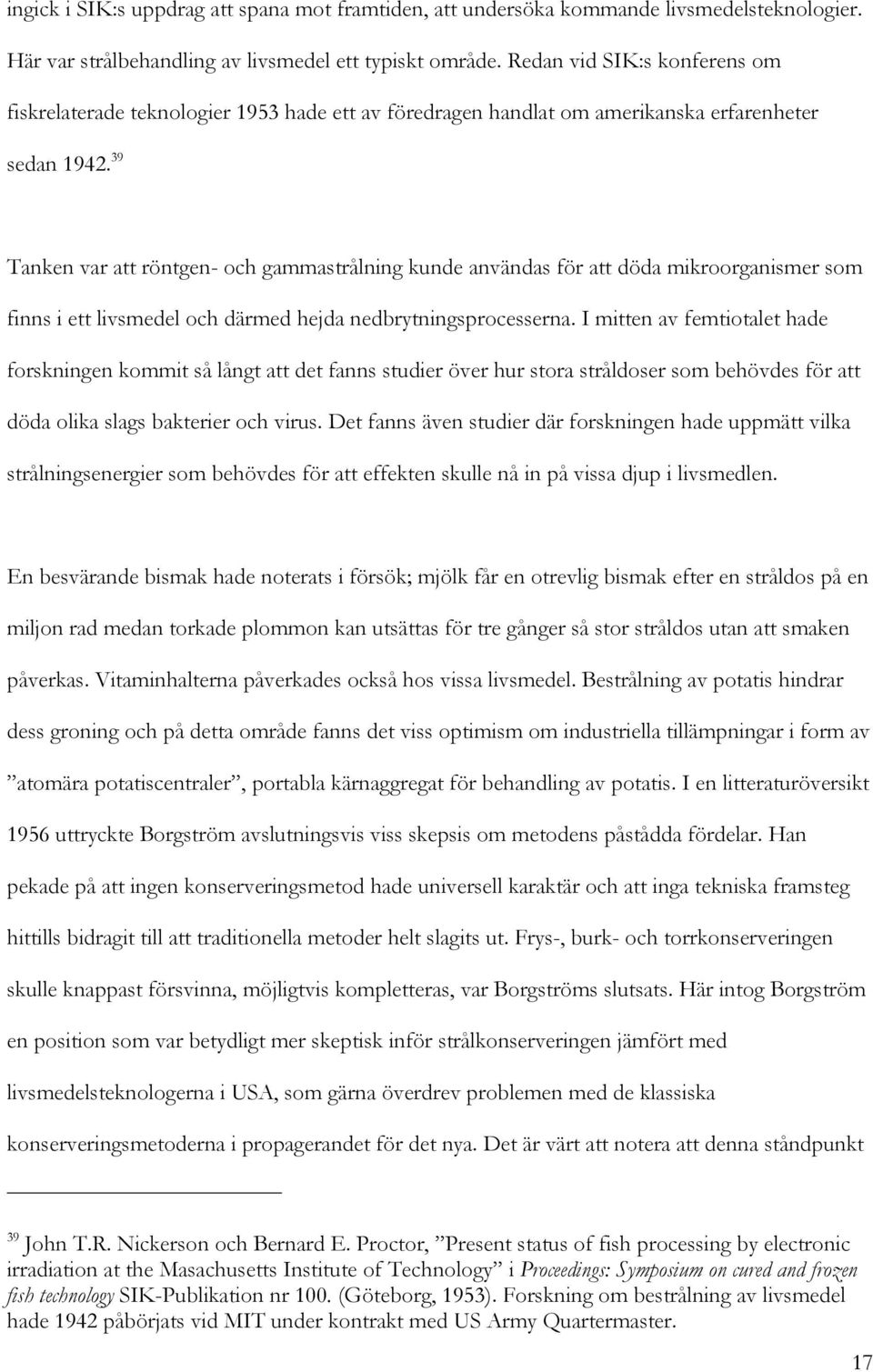 39 Tanken var att röntgen- och gammastrålning kunde användas för att döda mikroorganismer som finns i ett livsmedel och därmed hejda nedbrytningsprocesserna.