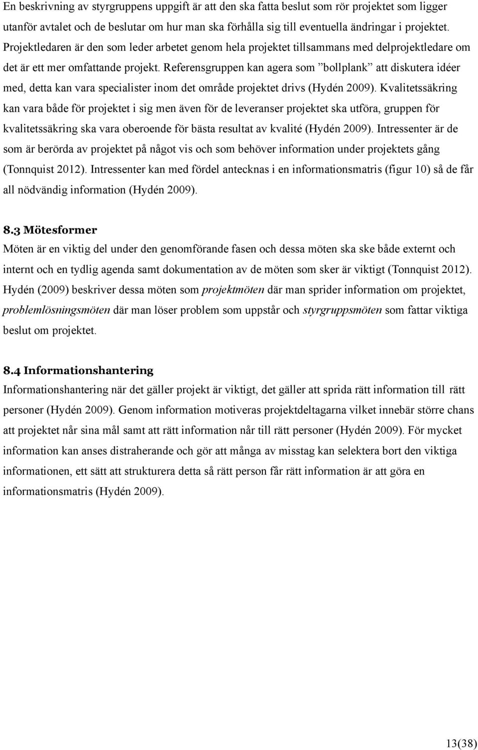 Referensgruppen kan agera som bollplank att diskutera idéer med, detta kan vara specialister inom det område projektet drivs (Hydén 2009).