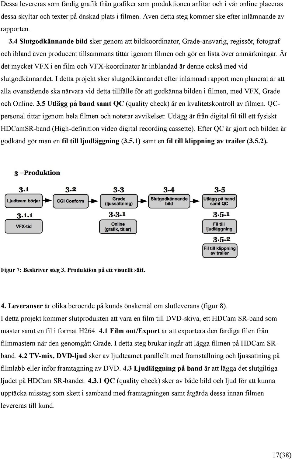 4 Slutgodkännande bild sker genom att bildkoordinator, Grade-ansvarig, regissör, fotograf och ibland även producent tillsammans tittar igenom filmen och gör en lista över anmärkningar.