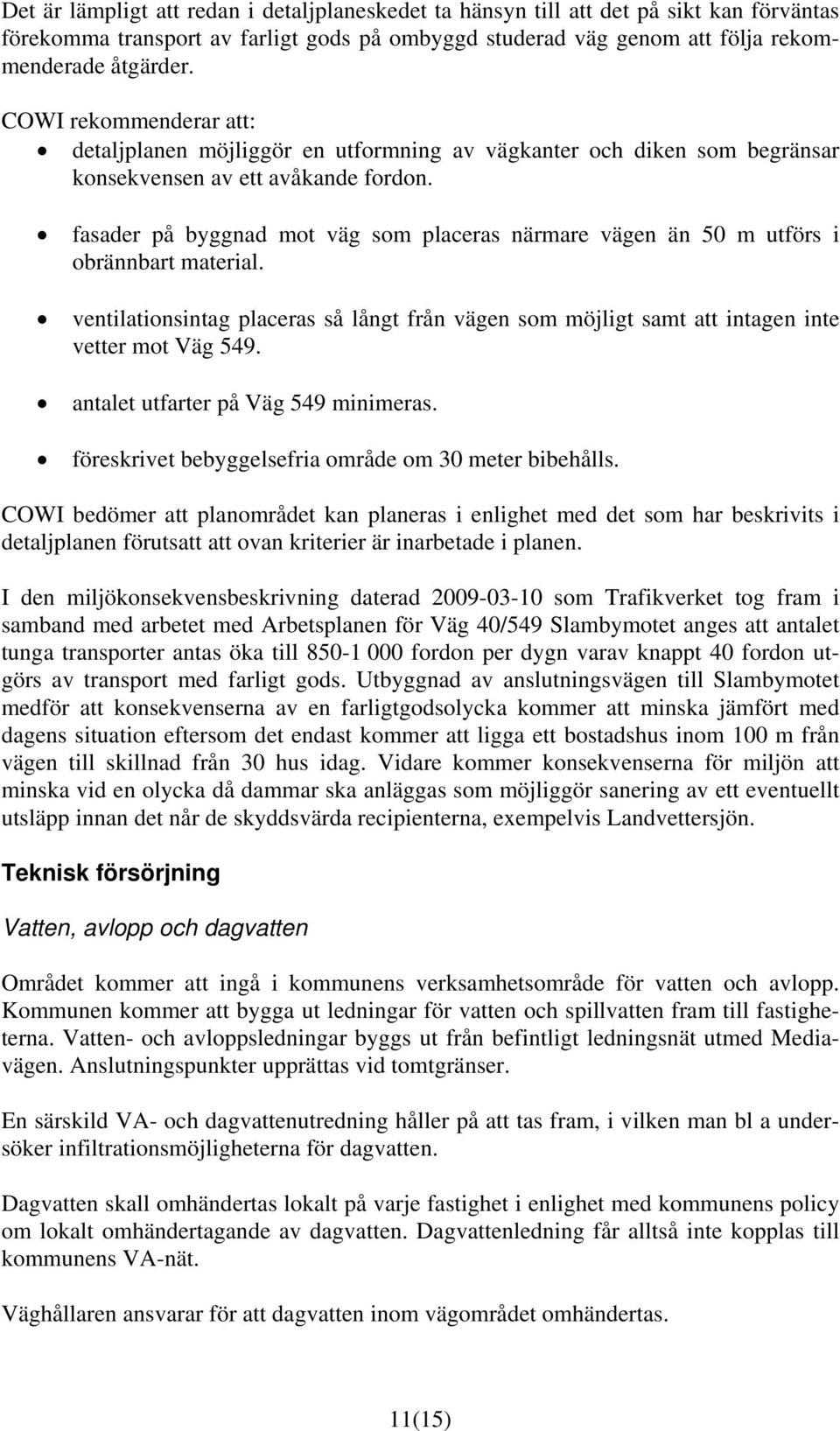 fasader på byggnad mot väg som placeras närmare vägen än 50 m utförs i obrännbart material. ventilationsintag placeras så långt från vägen som möjligt samt att intagen inte vetter mot Väg 549.