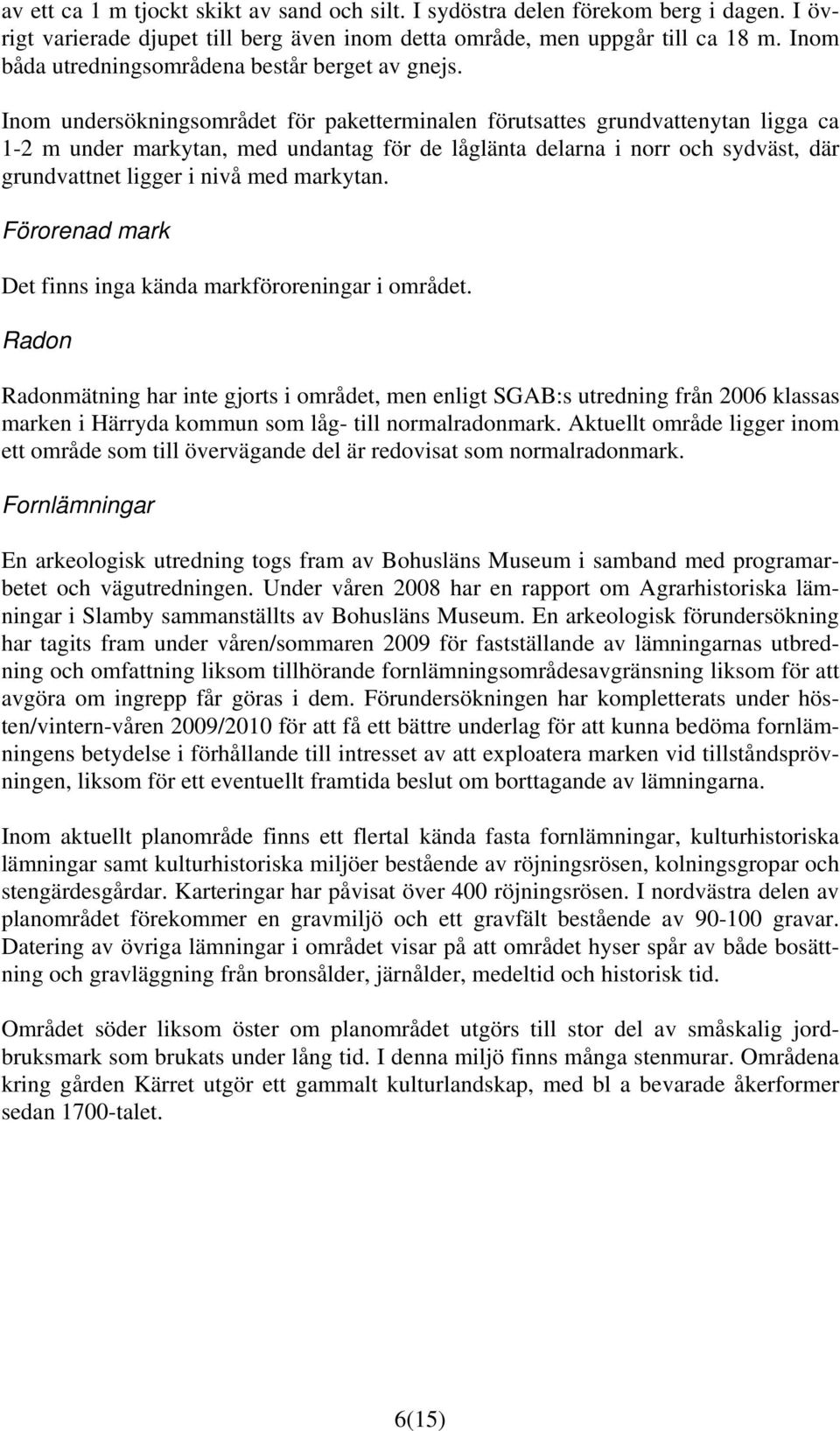 Inom undersökningsområdet för paketterminalen förutsattes grundvattenytan ligga ca 1-2 m under markytan, med undantag för de låglänta delarna i norr och sydväst, där grundvattnet ligger i nivå med