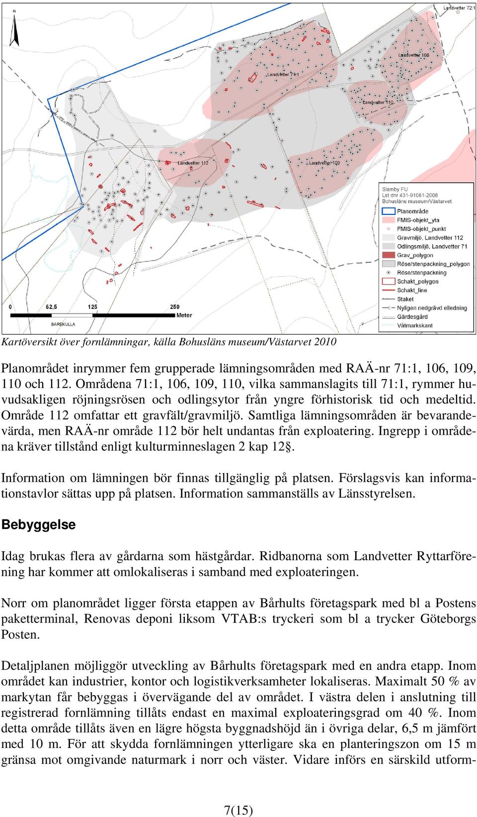 Samtliga lämningsområden är bevarandevärda, men RAÄ-nr område 112 bör helt undantas från exploatering. Ingrepp i områdena kräver tillstånd enligt kulturminneslagen 2 kap 12.