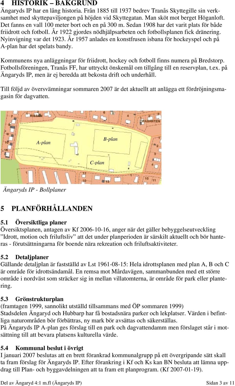 Nyinvigning var det 1923. År 1957 anlades en konstfrusen isbana för hockeyspel och på A-plan har det spelats bandy.