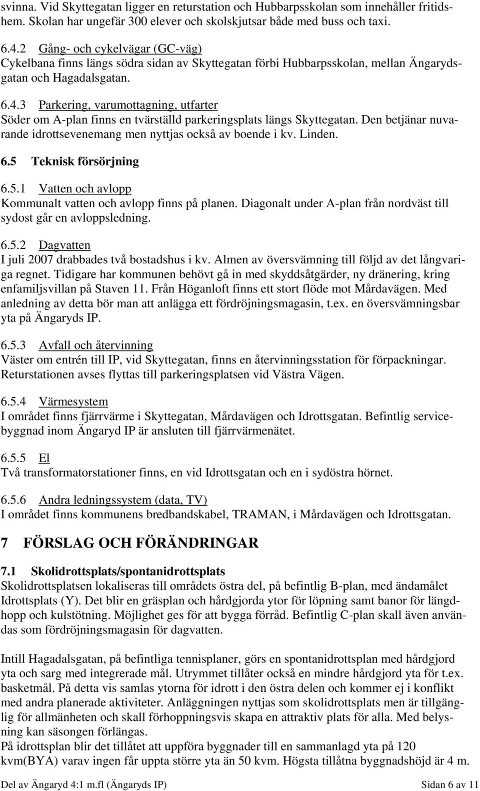 3 Parkering, varumottagning, utfarter Söder om A-plan finns en tvärställd parkeringsplats längs Skyttegatan. Den betjänar nuvarande idrottsevenemang men nyttjas också av boende i kv. Linden. 6.