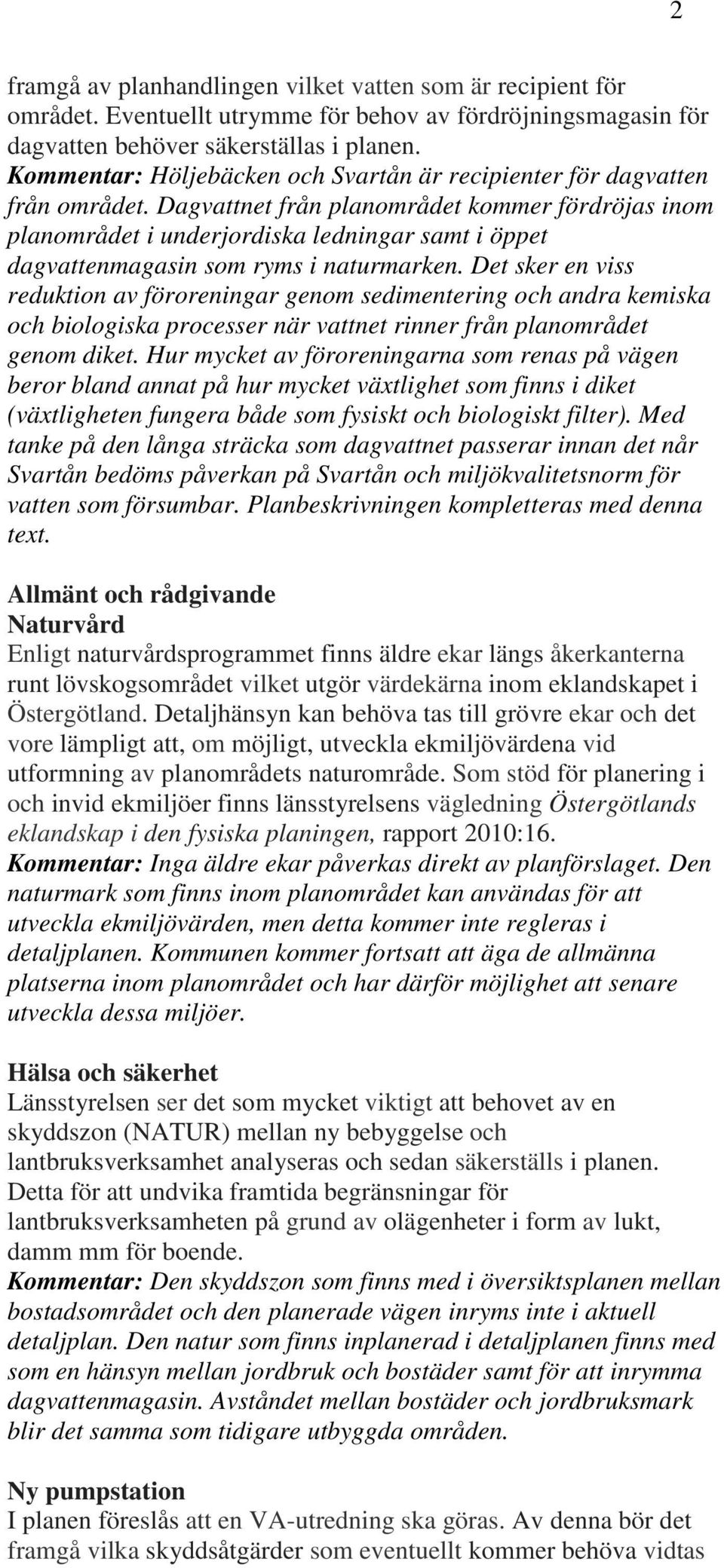 Dagvattnet från planområdet kommer fördröjas inom planområdet i underjordiska ledningar samt i öppet dagvattenmagasin som ryms i naturmarken.