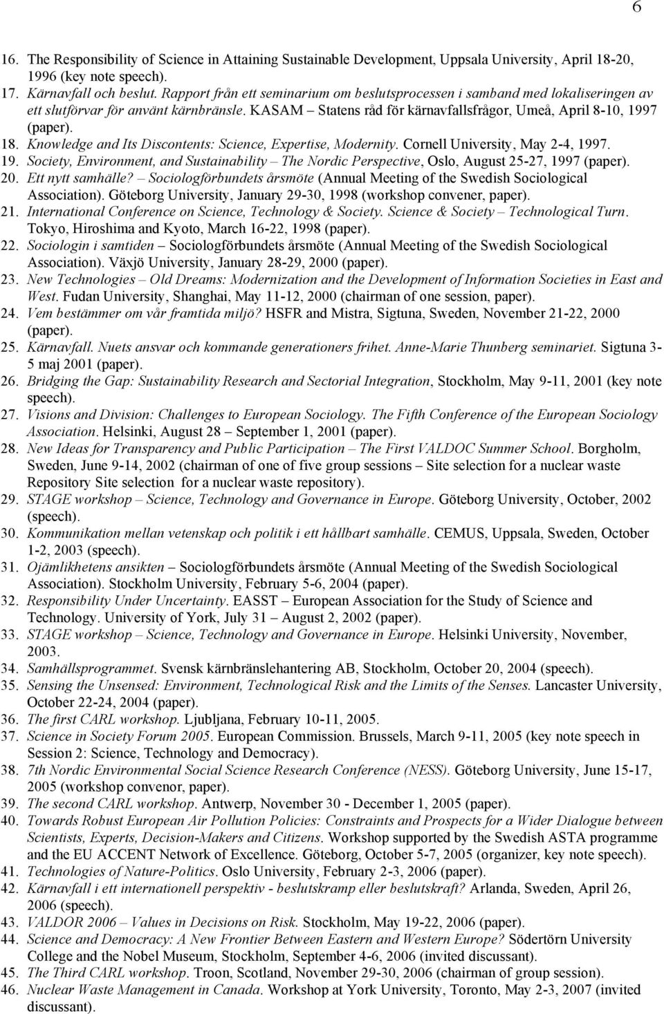 Knowledge and Its Discontents: Science, Expertise, Modernity. Cornell University, May 2-4, 1997. 19. Society, Environment, and Sustainability The Nordic Perspective, Oslo, August 25-27, 1997 (paper).