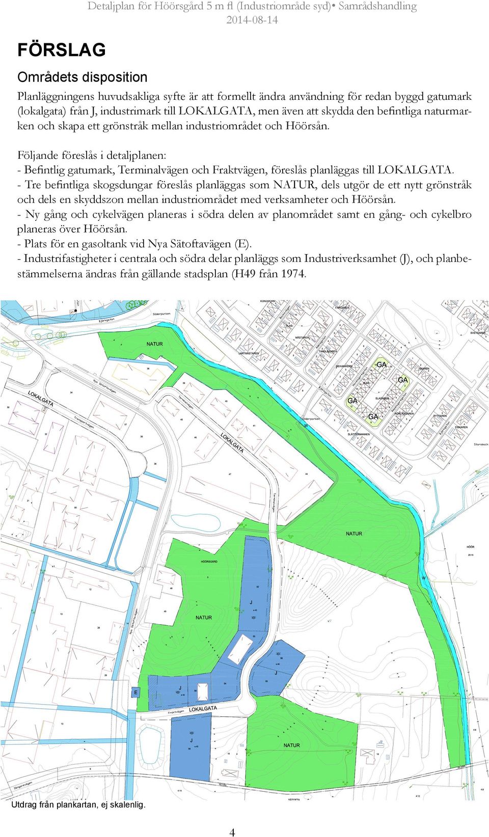Följande föreslås i detaljplanen: - Befintlig gatumark, Terminalvägen och Fraktvägen, föreslås planläggas till LOKALGATA.