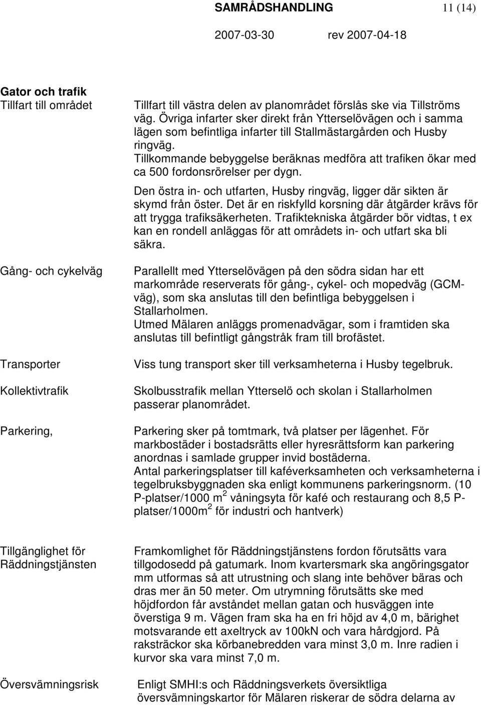 Tillkommande bebyggelse beräknas medföra att trafiken ökar med ca 500 fordonsrörelser per dygn. Den östra in- och utfarten, Husby ringväg, ligger där sikten är skymd från öster.